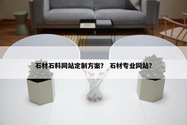 石材石料网站定制方案？ 石材专业网站？