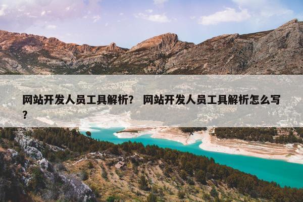 网站开发人员工具解析？ 网站开发人员工具解析怎么写？