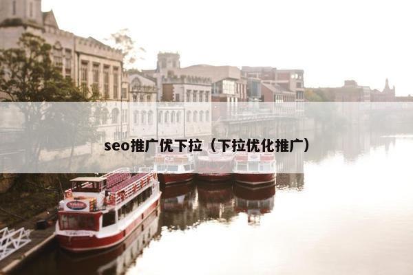 seo推广优下拉（下拉优化推广）