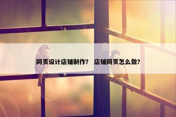 网页设计店铺制作？ 店铺网页怎么做？