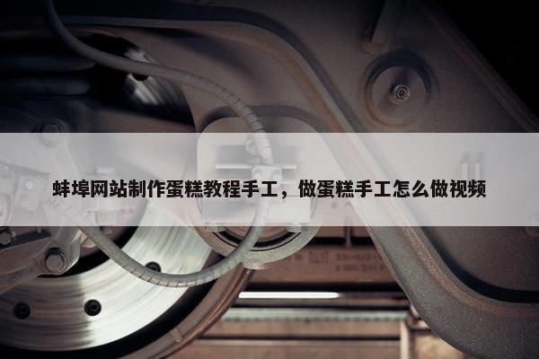 蚌埠网站制作蛋糕教程手工，做蛋糕手工怎么做视频