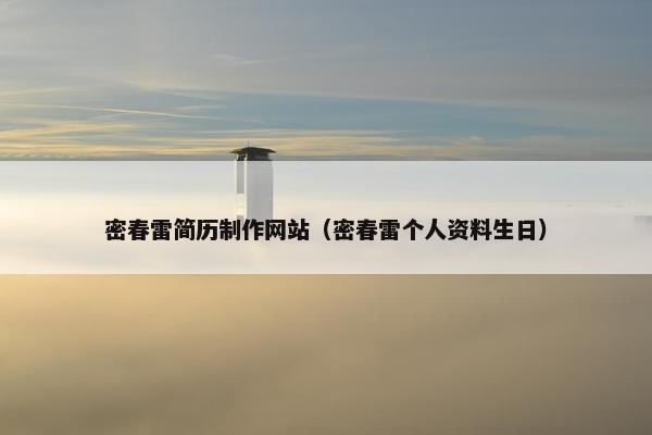 密春雷简历制作网站（密春雷个人资料生日）