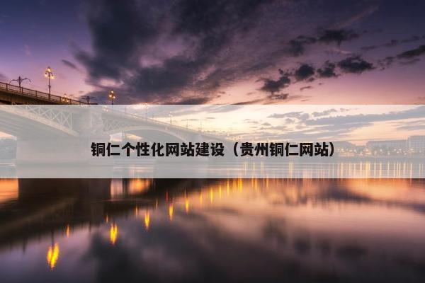 铜仁个性化网站建设（贵州铜仁网站）
