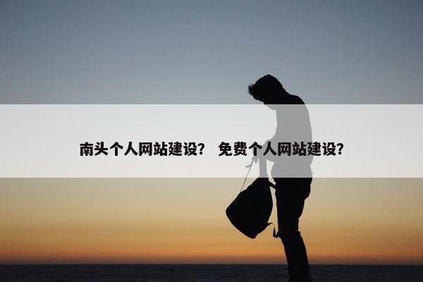南头个人网站建设？ 免费个人网站建设？