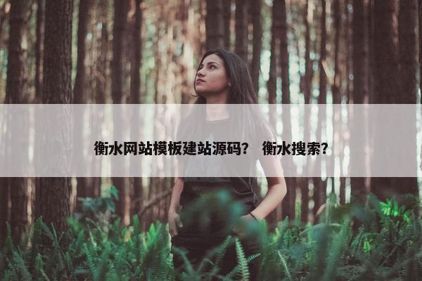 衡水网站模板建站源码？ 衡水搜索？