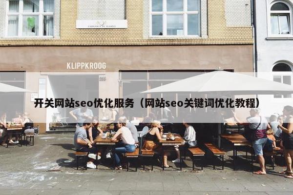 开关网站seo优化服务（网站seo关键词优化教程）