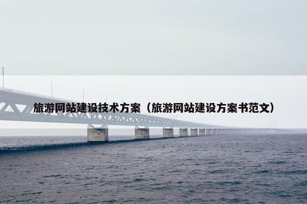旅游网站建设技术方案（旅游网站建设方案书范文）