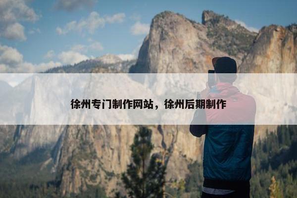 徐州专门制作网站，徐州后期制作