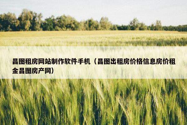 昌图租房网站制作软件手机（昌图出租房价格信息房价租金昌图房产网）