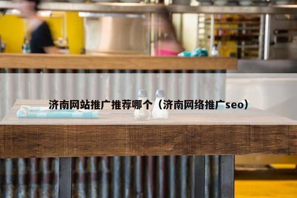济南网站推广推荐哪个（济南网络推广seo）