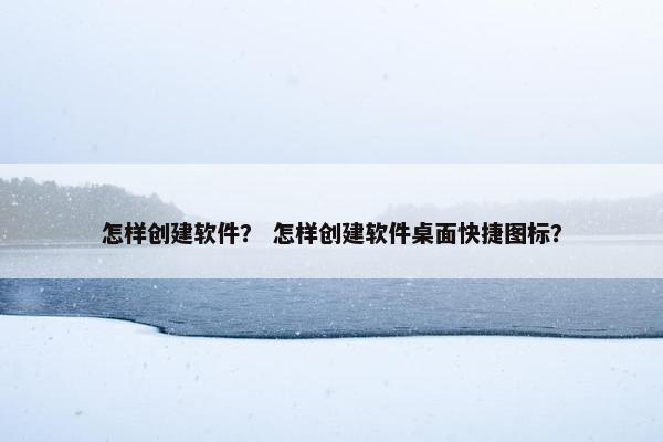 怎样创建软件？ 怎样创建软件桌面快捷图标？