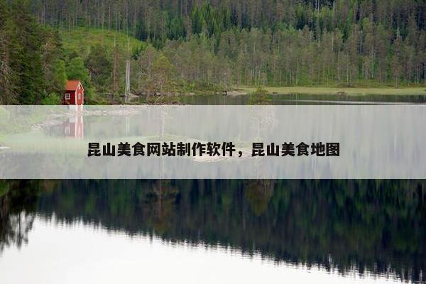 昆山美食网站制作软件，昆山美食地图