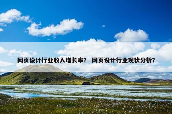 网页设计行业收入增长率？ 网页设计行业现状分析？