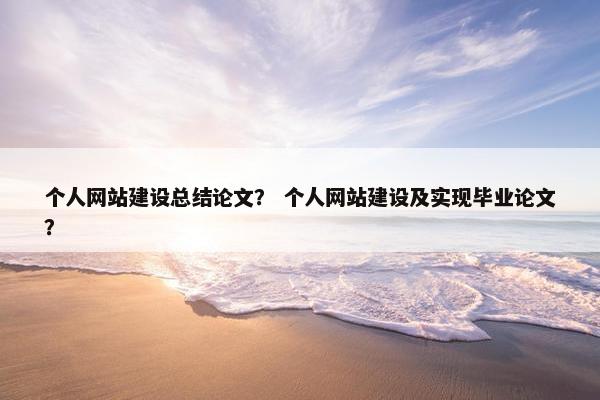个人网站建设总结论文？ 个人网站建设及实现毕业论文？