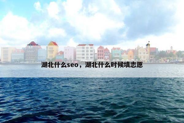 湖北什么seo，湖北什么时候填志愿