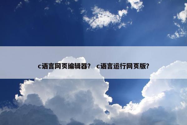 c语言网页编辑器？ c语言运行网页版？