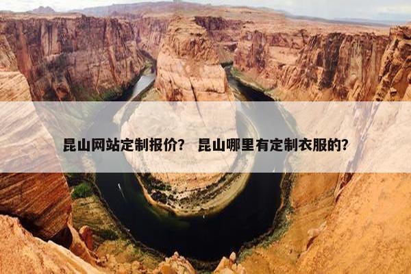 昆山网站定制报价？ 昆山哪里有定制衣服的？