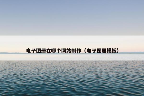 电子图册在哪个网站制作（电子图册模板）