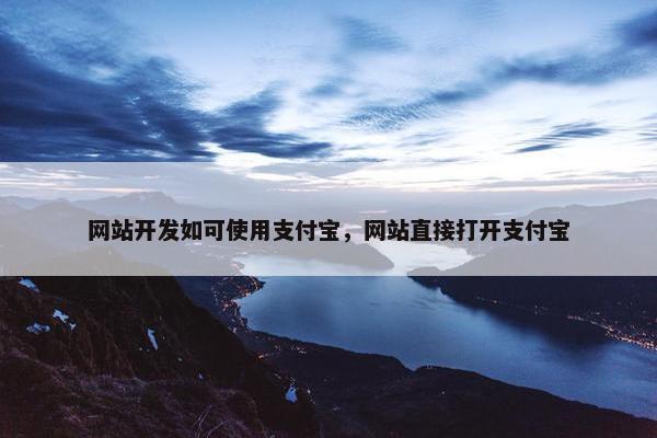 网站开发如可使用支付宝，网站直接打开支付宝