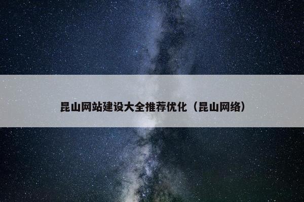 昆山网站建设大全推荐优化（昆山网络）