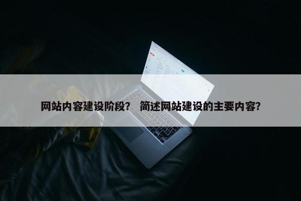 网站内容建设阶段？ 简述网站建设的主要内容？