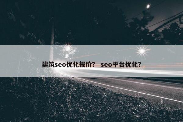 建筑seo优化报价？ seo平台优化？