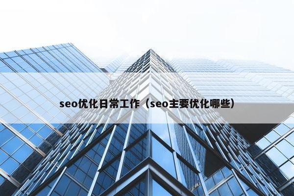 seo优化日常工作（seo主要优化哪些）