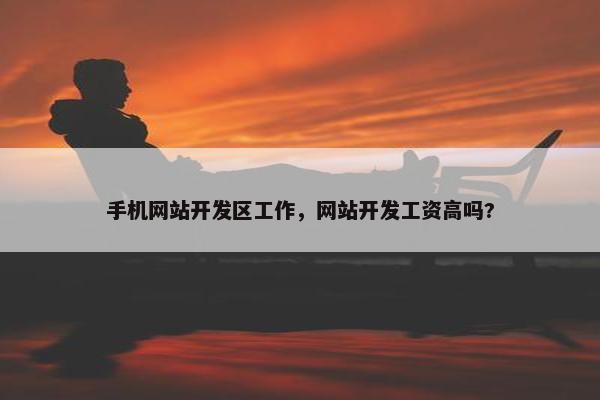 手机网站开发区工作，网站开发工资高吗?