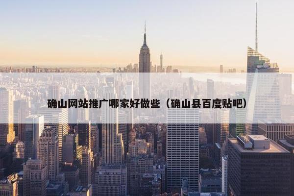 确山网站推广哪家好做些（确山县百度贴吧）