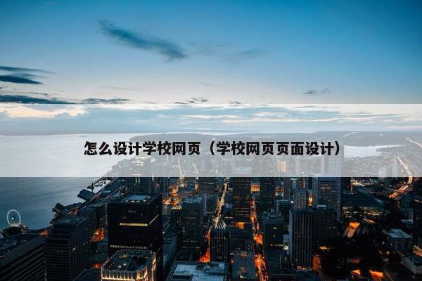 怎么设计学校网页（学校网页页面设计）