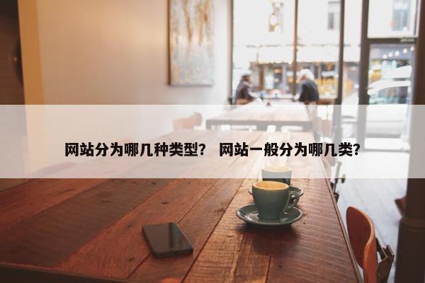 网站分为哪几种类型？ 网站一般分为哪几类？