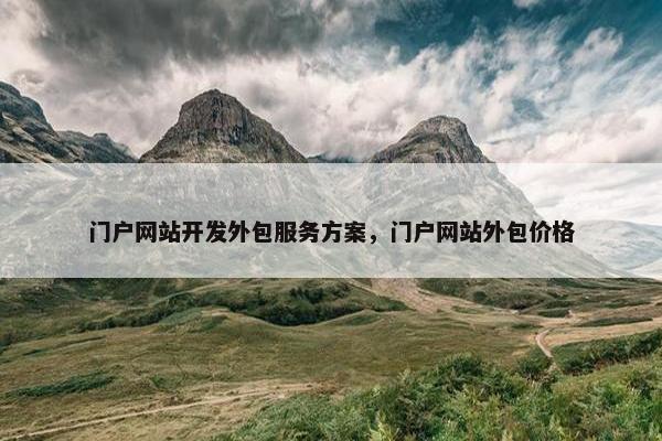 门户网站开发外包服务方案，门户网站外包价格