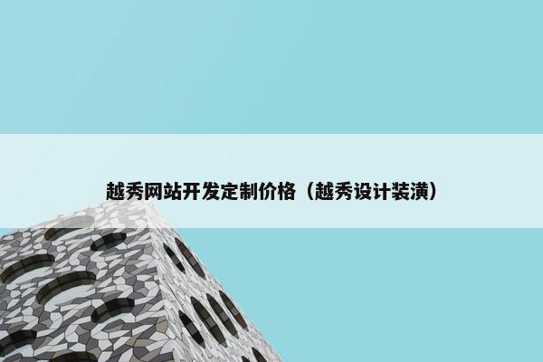越秀网站开发定制价格（越秀设计装潢）