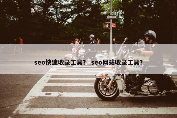seo快速收录工具？ seo网站收录工具？