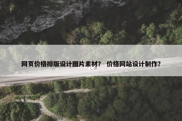 网页价格排版设计图片素材？ 价格网站设计制作？