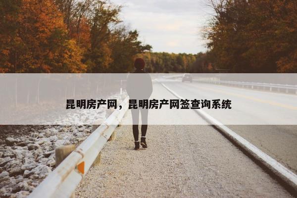 昆明房产网，昆明房产网签查询系统