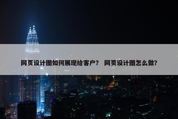 网页设计图如何展现给客户？ 网页设计图怎么做？