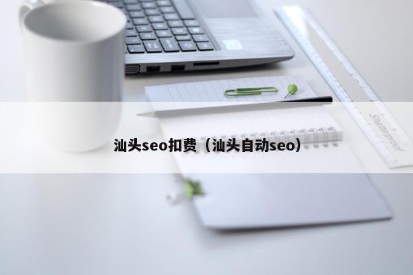 汕头seo扣费（汕头自动seo）