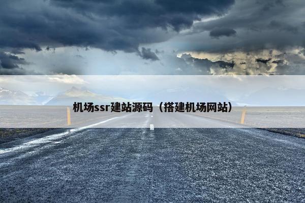 机场ssr建站源码（搭建机场网站）