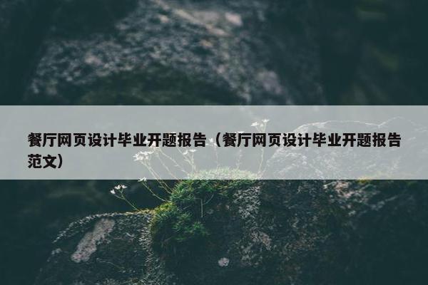 餐厅网页设计毕业开题报告（餐厅网页设计毕业开题报告范文）