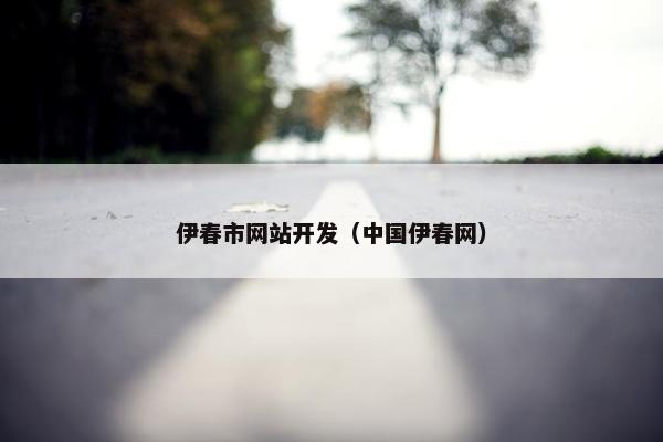伊春市网站开发（中国伊春网）