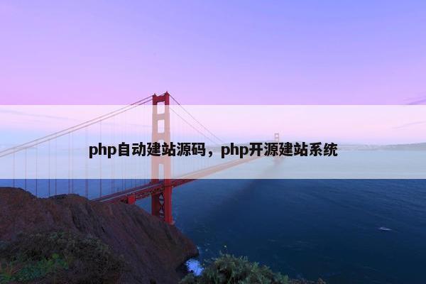 php自动建站源码，php开源建站系统