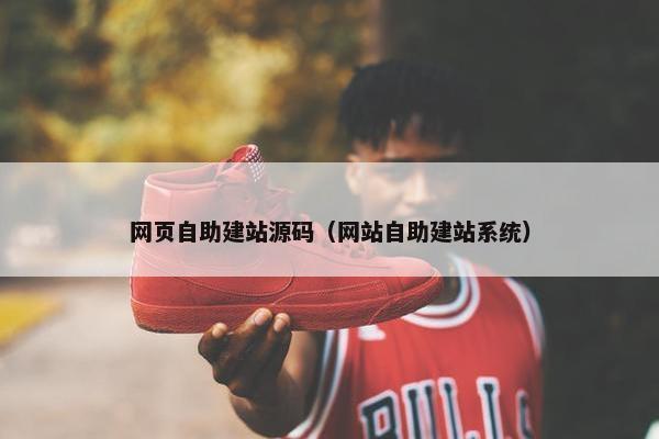 网页自助建站源码（网站自助建站系统）