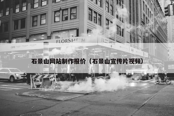 石景山网站制作报价（石景山宣传片视频）