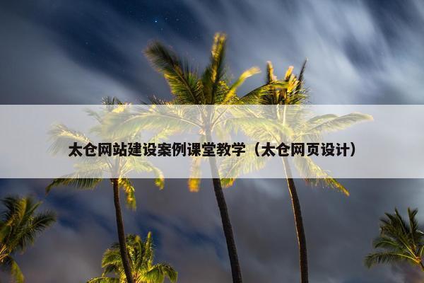 太仓网站建设案例课堂教学（太仓网页设计）