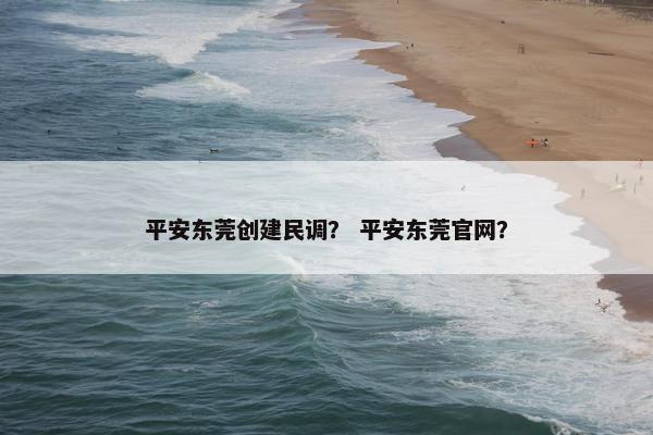 平安东莞创建民调？ 平安东莞官网？