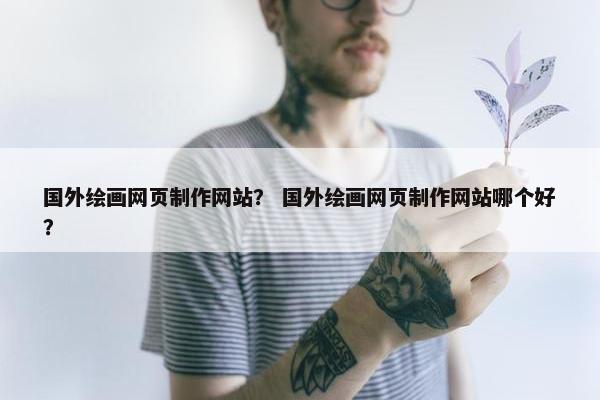 国外绘画网页制作网站？ 国外绘画网页制作网站哪个好？