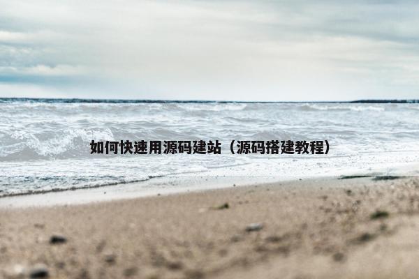 如何快速用源码建站（源码搭建教程）