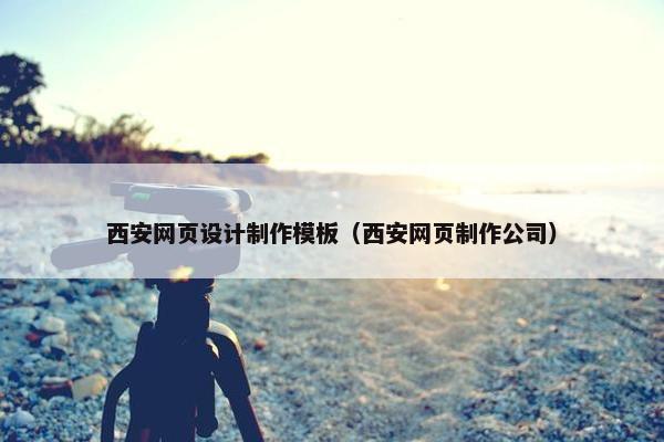 西安网页设计制作模板（西安网页制作公司）