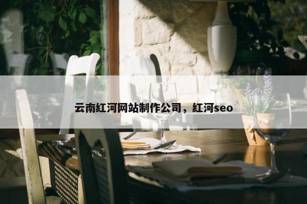 云南红河网站制作公司，红河seo